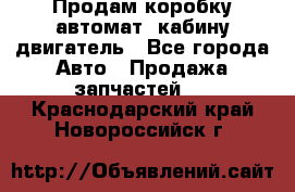 Продам коробку-автомат, кабину,двигатель - Все города Авто » Продажа запчастей   . Краснодарский край,Новороссийск г.